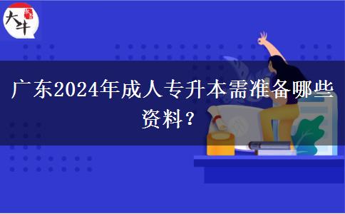 廣東2024年成人專升本需準(zhǔn)備哪些資料？