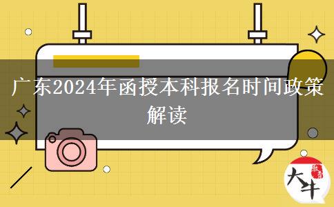 廣東2024年函授本科報名時間政策解讀 廣東2024年函授本科報名時間政策解讀