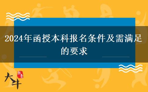 2024年函授本科報名條件及需滿足的要求 2024年函授本科報名條件及需滿足的要求