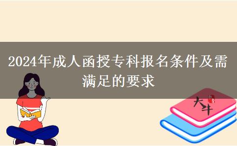 2024年成人函授?？茍?bào)名條件及需滿足的要求