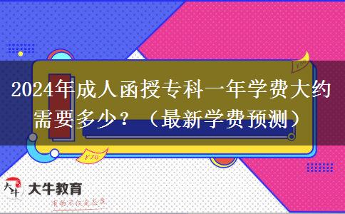 2024年成人函授?？埔荒陮W(xué)費(fèi)大約需要多少？（最新學(xué)費(fèi)預(yù)測(cè)）