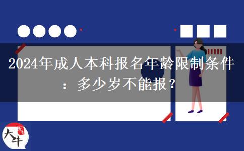 2024年成人本科報名年齡限制條件：多少歲不能報？
