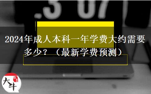 2024年成人本科一年學(xué)費(fèi)大約需要多少？（最新學(xué)費(fèi)預(yù)測(cè)）