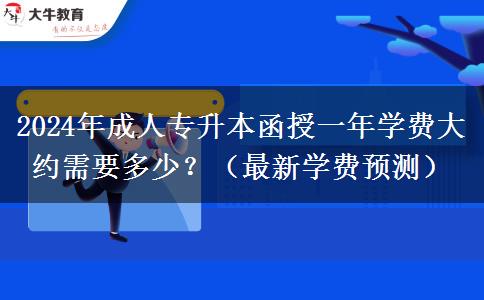 2024年成人專升本函授一年學費大約需要多少？（最新學費預測）
