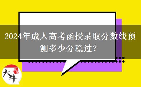 2024年成人高考函授錄取分?jǐn)?shù)線預(yù)測多少分穩(wěn)過？