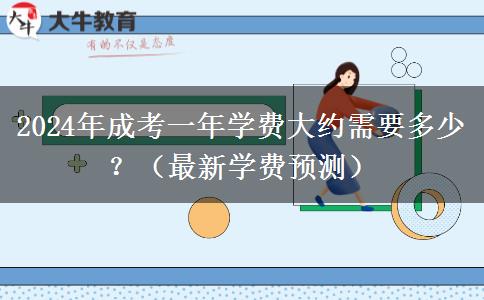 2024年成考一年學(xué)費大約需要多少？（最新學(xué)費預(yù)測）