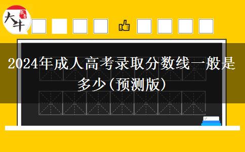 2024年成人高考錄取分數(shù)線一般是多少(預(yù)測版)