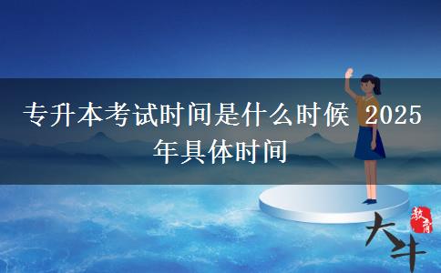 專升本考試時間是什么時候 2025年具體時間