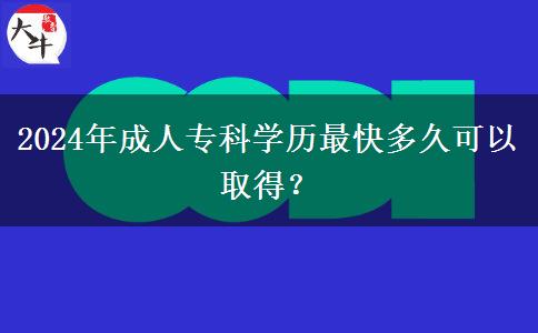 2024年成人專科學(xué)歷最快多久可以取得？