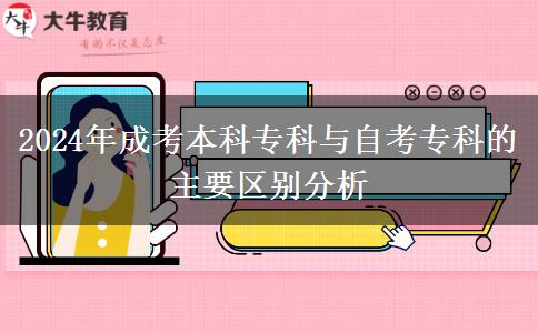 2024年成考本科專科與自考?？频闹饕獏^(qū)別分析