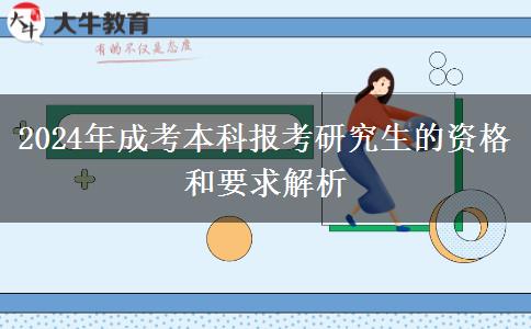 2024年成考本科報考研究生的資格和要求解析 2024年成考本科報考研究生的資格和要求解析