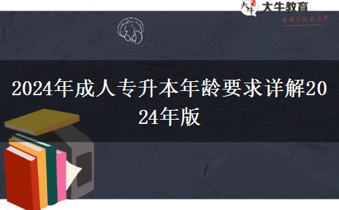2024年成人專升本年齡要求詳解2024年版 2024年成人專升本年齡要求詳解2024年版
