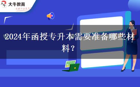 2024年函授專升本需要準備哪些材料? 2024年函授專升本需要準備哪些材料?