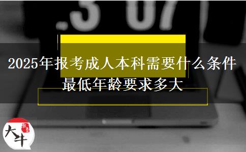 2025年報(bào)考成人本科需要什么條件 最低年齡要求多大