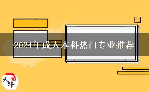 2024年成人本科熱門專業(yè)推薦 2024年成人本科熱門專業(yè)推薦