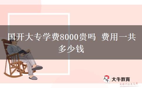 國(guó)開(kāi)大專學(xué)費(fèi)8000貴嗎 費(fèi)用一共多少錢