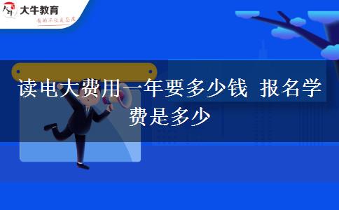 讀電大費用一年要多少錢 報名學費是多少