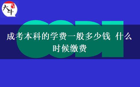 成考本科的學(xué)費(fèi)一般多少錢(qián) 什么時(shí)候繳費(fèi)