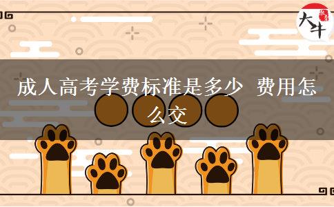 成人高考學(xué)費標(biāo)準(zhǔn)是多少 費用怎么交