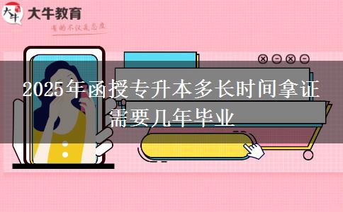 2025年函授專升本多長時間拿證 需要幾年畢業(yè)