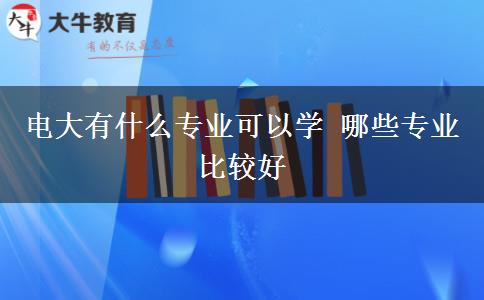 電大有什么專業(yè)可以學(xué) 哪些專業(yè)比較好