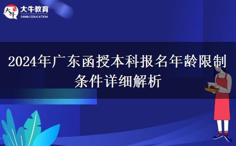 2024年廣東函授本科報(bào)名年齡限制條件詳細(xì)解析 2024年廣東函授本科報(bào)名年齡限制條件詳細(xì)解析