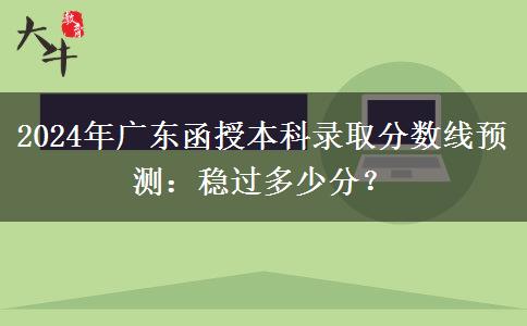 2024年廣東函授本科錄取分?jǐn)?shù)線預(yù)測(cè)：穩(wěn)過多少分？