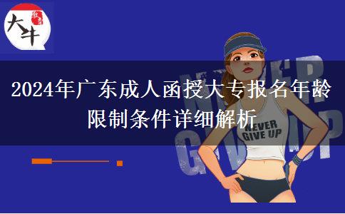2024年廣東成人函授大專報名年齡限制條件詳細解析 2024年廣東成人函授大專報名年齡限制條件詳細解析