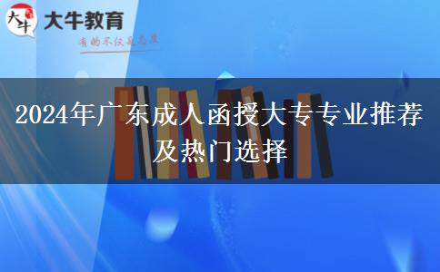 2024年廣東成人函授大專專業(yè)推薦及熱門(mén)選擇 2024年廣東成人函授大專專業(yè)推薦及熱門(mén)選擇