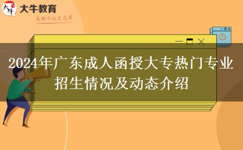 2024年廣東成人函授大專熱門(mén)專業(yè)招生情況及動(dòng)態(tài)介紹 2024年廣東成人函授大專熱門(mén)專業(yè)招生情況及動(dòng)態(tài)介紹