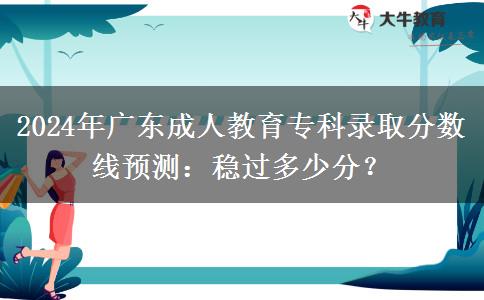2024年廣東成人教育?？其浫》謹?shù)線預(yù)測：穩(wěn)過多少分？