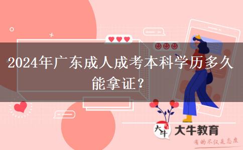 2024年廣東成人成考本科學歷多久能拿證？