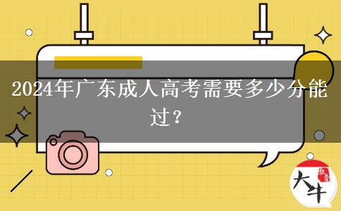 2024年廣東成人高考需要多少分能過？
