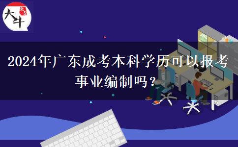 2024年廣東成考本科學(xué)歷可以報考事業(yè)編制嗎？