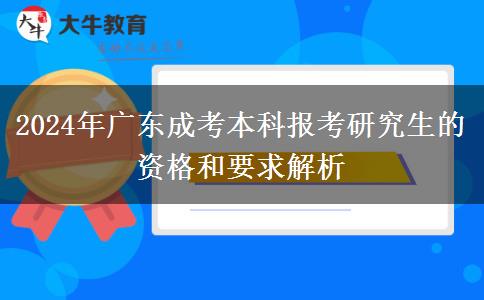 2024年廣東成考本科報(bào)考研究生的資格和要求解析 2024年廣東成考本科報(bào)考研究生的資格和要求解析