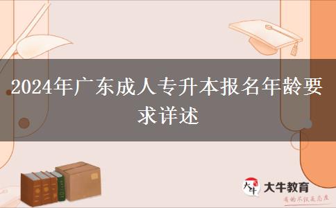 2024年廣東成人專升本報(bào)名年齡要求詳述 2024年廣東成人專升本報(bào)名年齡要求詳述