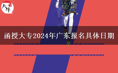 函授大專2024年廣東報(bào)名具體日期 函授大專2024年廣東報(bào)名具體日期