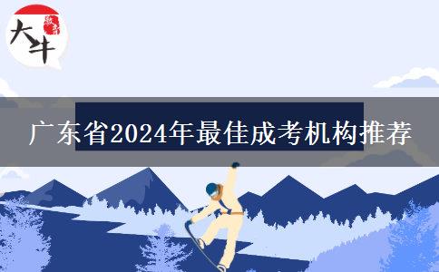 廣東省2024年最佳成考機構(gòu)推薦 廣東省2024年最佳成考機構(gòu)推薦