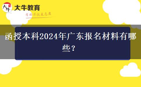 函授本科2024年廣東報名材料有哪些？