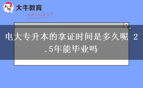 電大專升本的拿證時(shí)間是多久呢 2.5年能畢業(yè)嗎