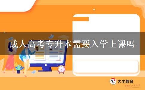成人高考專升本需要入學(xué)上課嗎