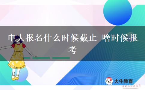電大報(bào)名什么時(shí)候截止 啥時(shí)候報(bào)考