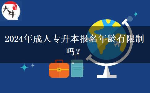 2024年成人專升本報名年齡有限制嗎？