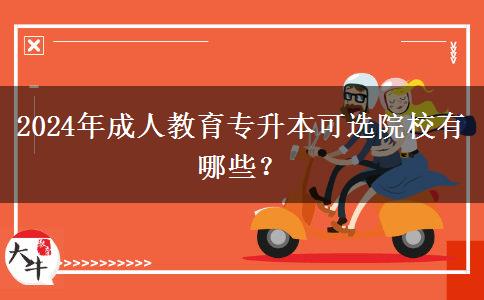 2024年成人教育專升本可選院校有哪些？
