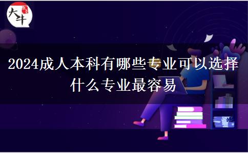 2024成人本科有哪些專業(yè)可以選擇 什么專業(yè)最容易