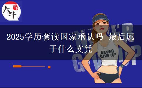 2025學(xué)歷套讀國(guó)家承認(rèn)嗎 最后屬于什么文憑