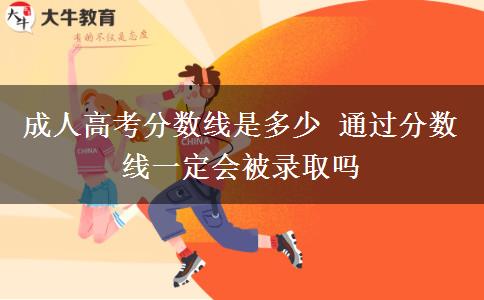 成人高考分?jǐn)?shù)線是多少 通過分?jǐn)?shù)線一定會(huì)被錄取嗎