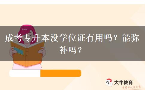 成考專升本沒學位證有用嗎？能彌補嗎？