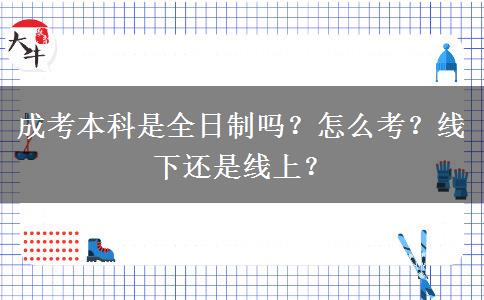 成考本科是全日制嗎？怎么考？線下還是線上？