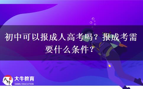 初中可以報(bào)成人高考嗎？報(bào)成考需要什么條件？